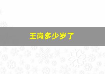 王岗多少岁了,王岗个人资料