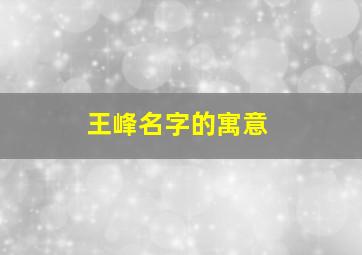 王峰名字的寓意,王锋名字的含义