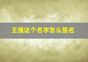 王强这个名字怎么签名,王强这个名字怎么签名才好看