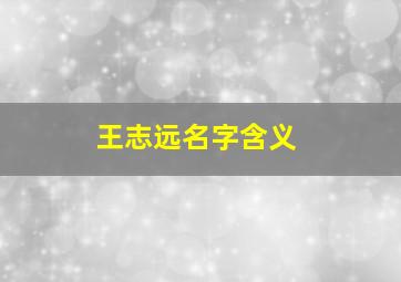 王志远名字含义,王致远名字寓意