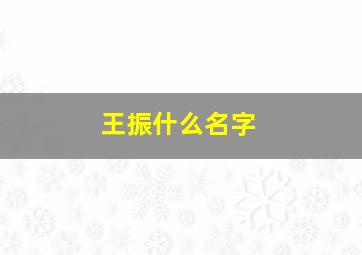 王振什么名字,姓王振起什么名字