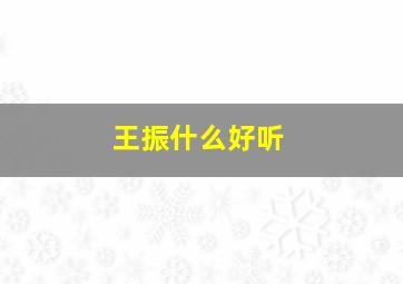 王振什么好听,王振什么取名字男孩