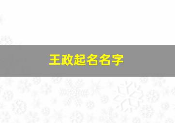 王政起名名字,王政起名名字寓意