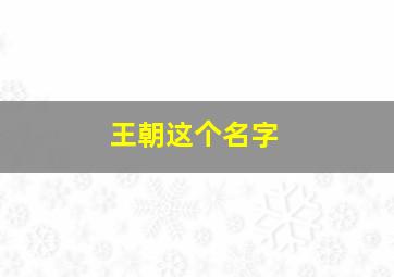 王朝这个名字,王朝这个名字好吗?