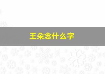 王朵念什么字,王朵念什么字好听