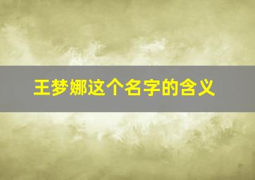 王梦娜这个名字的含义,起名字王梦什么 女孩