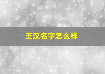 王汉名字怎么样,海报标题用什么字体好海报字体家中必备字怎么写