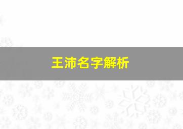 王沛名字解析,一个人的名字叫王沛峰