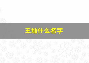 王灿什么名字,王灿这个名字寓意