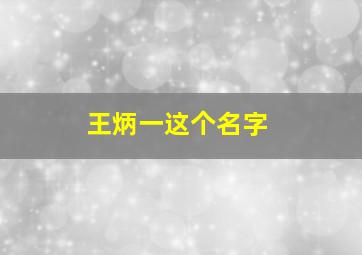 王炳一这个名字,王炳翰名字含义