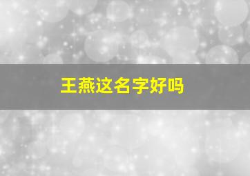 王燕这名字好吗,姓王女孩叫什么名字好