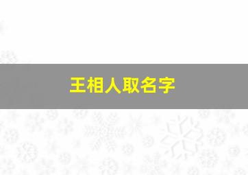 王相人取名字,姓王相字辈的叫什么名字