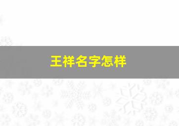 王祥名字怎样,王祥什么的名字男孩