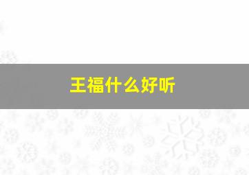 王福什么好听,王什么福名字