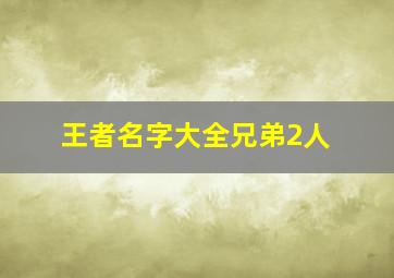 王者名字大全兄弟2人,王者名字大全兄弟2人霸气