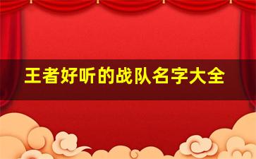 王者好听的战队名字大全,王者超好听的战队名