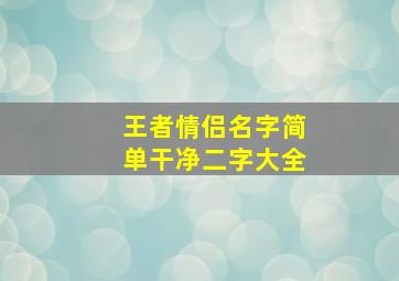 王者情侣名字简单干净二字大全,王者甜蜜简单情侣名字有哪些