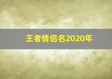 王者情侣名2020年,王者荣耀上档次情侣名游戏cp名字一对简洁