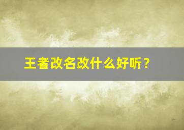 王者改名改什么好听？,王者改名改什么好呢好