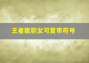 王者昵称女可爱带符号,王者荣耀名字特殊符号大全(精选32个)