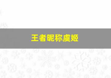 王者昵称虞姬,王者荣耀虞姬昵称大全