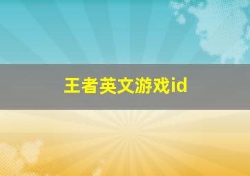 王者英文游戏id,王者游戏id取名英文