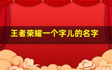 王者荣耀一个字儿的名字,王者荣耀 一个字的名字