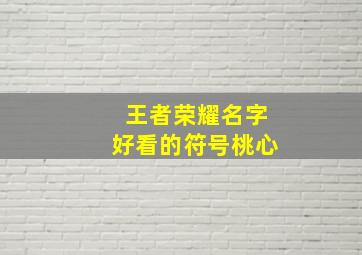 王者荣耀名字好看的符号桃心,【王者荣耀