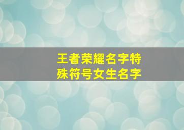 王者荣耀名字特殊符号女生名字