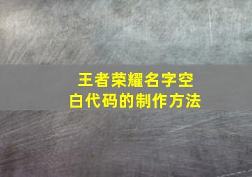 王者荣耀名字空白代码的制作方法,王者荣耀名字空白代码的制作方法是什么