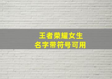 王者荣耀女生名字带符号可用,王者荣耀名字女生带符号简短