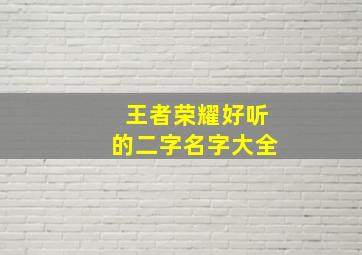 王者荣耀好听的二字名字大全