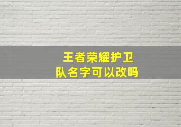 王者荣耀护卫队名字可以改吗,王者荣耀护卫队怎么写