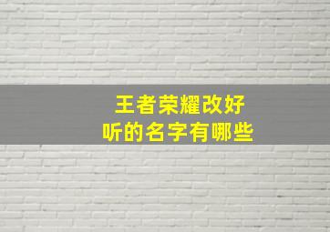 王者荣耀改好听的名字有哪些,想改一个好听的王者荣耀名