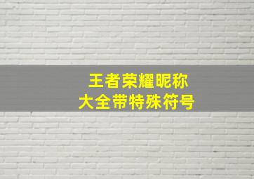 王者荣耀昵称大全带特殊符号,《王者荣耀》名字特殊符号有哪些