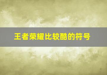 王者荣耀比较酷的符号,《王者荣耀》昵称符号有哪些