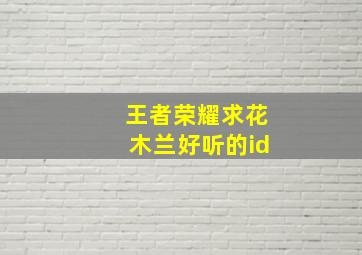 王者荣耀求花木兰好听的id,王者荣耀适合花木兰的id