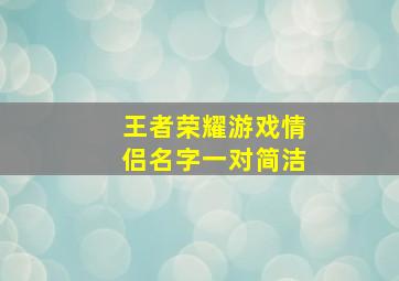 王者荣耀游戏情侣名字一对简洁,王者荣耀情侣名字大全