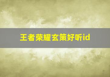 王者荣耀玄策好听id,王者荣耀玄策名字大全