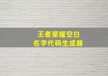 王者荣耀空白名字代码生成器,王者荣耀空白名字代码生成器苹果