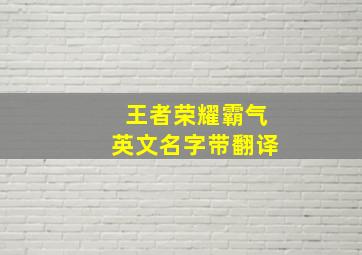 王者荣耀霸气英文名字带翻译,王者荣耀名字英语霸气英语少点的