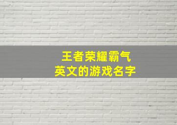 王者荣耀霸气英文的游戏名字,王者荣耀霸气英文网名