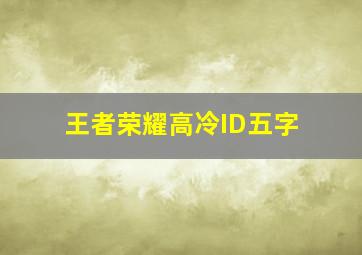 王者荣耀高冷ID五字,王者荣耀男生名字高冷独一无二高冷独一无二的王者荣耀名字推荐