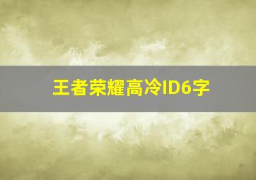 王者荣耀高冷ID6字,王者荣耀高冷简短名字有哪些