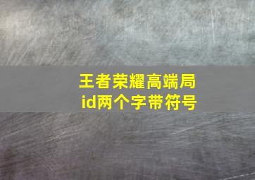 王者荣耀高端局id两个字带符号,王者荣耀id隐形符号大全(王者id隐形特殊符号)