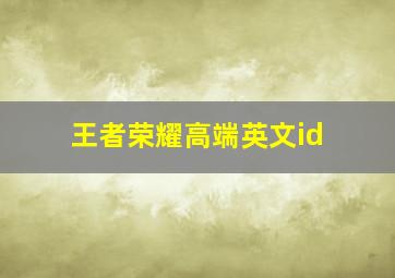 王者荣耀高端英文id,王者荣耀英文名字大全