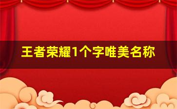 王者荣耀1个字唯美名称,王者荣耀昵称1个字