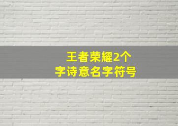 王者荣耀2个字诗意名字符号,王者荣耀2个字诗意名字带符号