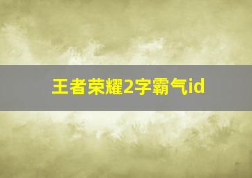 王者荣耀2字霸气id,王者2个字霸气字