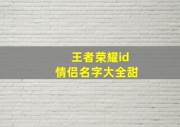 王者荣耀id情侣名字大全甜,王者荣耀情侣名字超甜